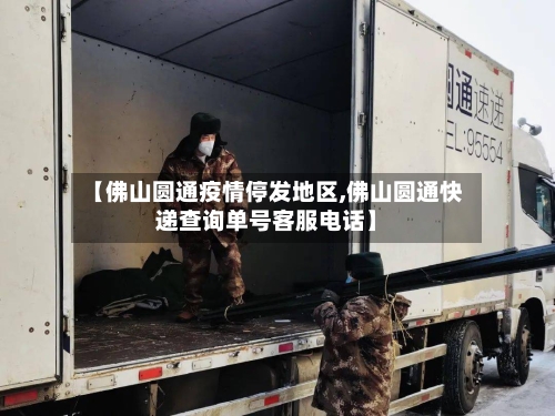 【佛山圆通疫情停发地区,佛山圆通快递查询单号客服电话】-第2张图片