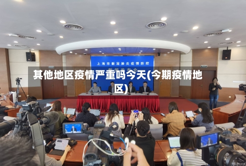 其他地区疫情严重吗今天(今期疫情地区)-第2张图片