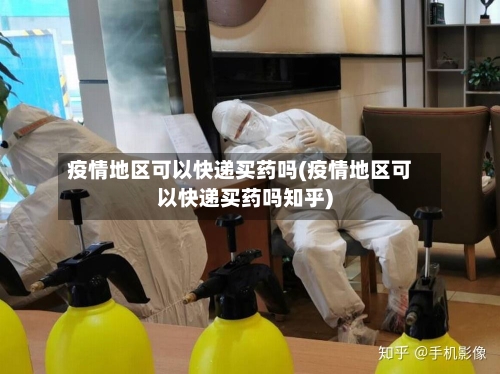 疫情地区可以快递买药吗(疫情地区可以快递买药吗知乎)