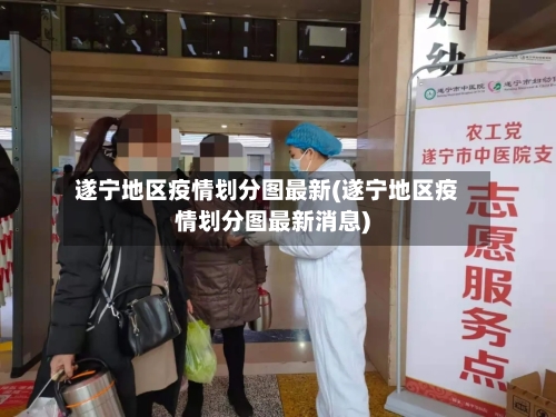 遂宁地区疫情划分图最新(遂宁地区疫情划分图最新消息)