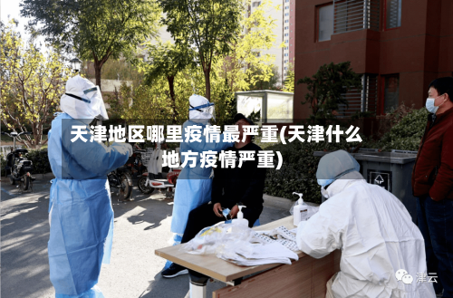 天津地区哪里疫情最严重(天津什么地方疫情严重)-第3张图片