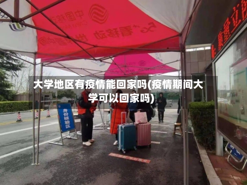 大学地区有疫情能回家吗(疫情期间大学可以回家吗)
