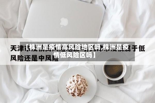 【株洲是疫情高风险地区吗,株洲是疫情低风险区吗】-第2张图片