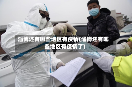 淄博还有哪些地区有疫情(淄博还有哪些地区有疫情了)