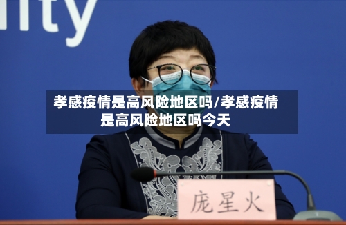 孝感疫情是高风险地区吗/孝感疫情是高风险地区吗今天-第2张图片