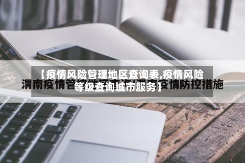 【疫情风险管理地区查询表,疫情风险等级查询城市服务】-第2张图片
