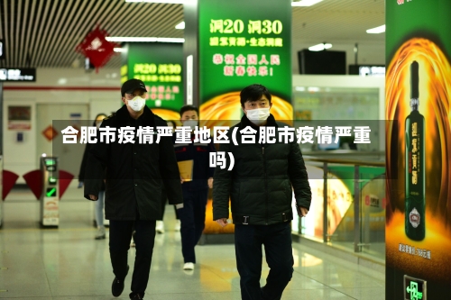 合肥市疫情严重地区(合肥市疫情严重吗)