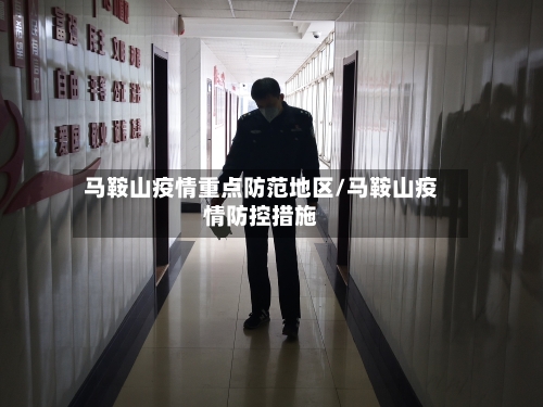 马鞍山疫情重点防范地区/马鞍山疫情防控措施