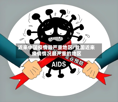 近来中国疫情最严重地区/我国近来疫情情况最严重的地区-第3张图片