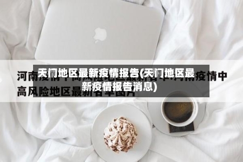 天门地区最新疫情报告(天门地区最新疫情报告消息)-第3张图片