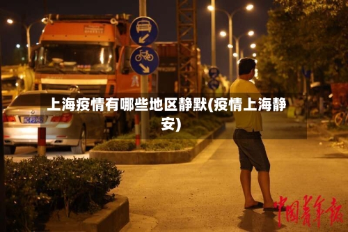 上海疫情有哪些地区静默(疫情上海静安)