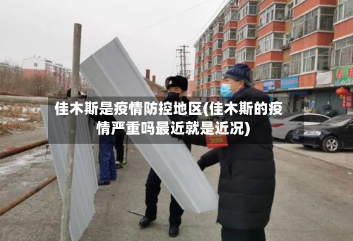 佳木斯是疫情防控地区(佳木斯的疫情严重吗最近就是近况)