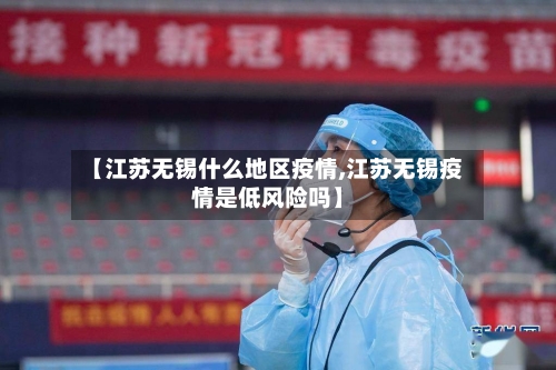 【江苏无锡什么地区疫情,江苏无锡疫情是低风险吗】