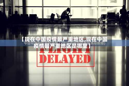 【现在中国疫情最严重地区,现在中国疫情最严重地区是哪里】