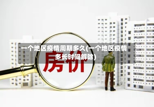 一个地区疫情周期多久(一个地区疫情多长时间解除)