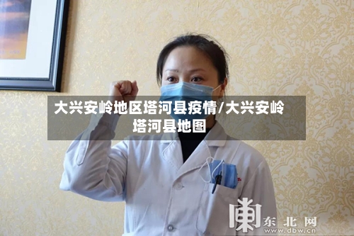 大兴安岭地区塔河县疫情/大兴安岭塔河县地图-第3张图片