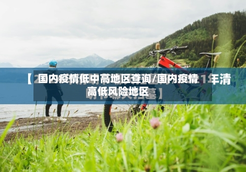 国内疫情低中高地区查询/国内疫情高低风险地区