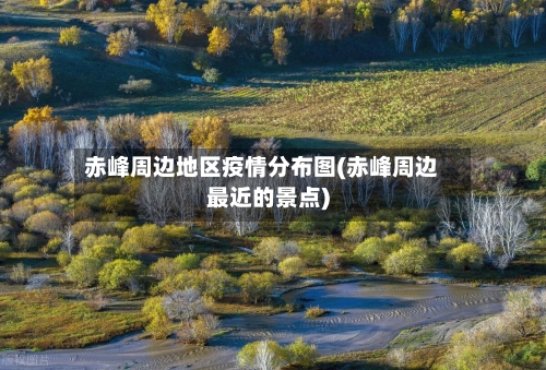 赤峰周边地区疫情分布图(赤峰周边最近的景点)