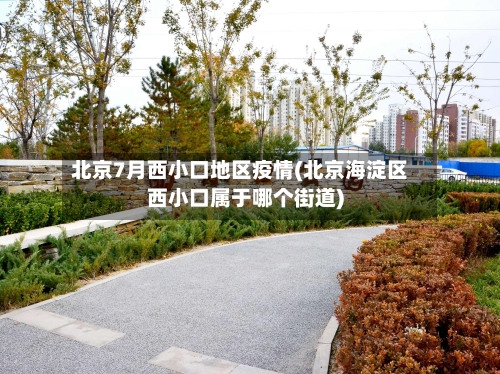 北京7月西小口地区疫情(北京海淀区西小口属于哪个街道)