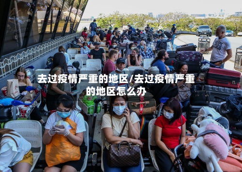 去过疫情严重的地区/去过疫情严重的地区怎么办-第2张图片