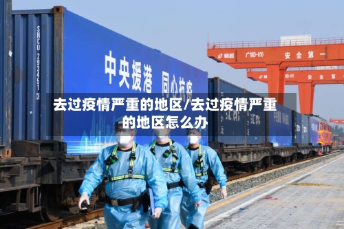 去过疫情严重的地区/去过疫情严重的地区怎么办