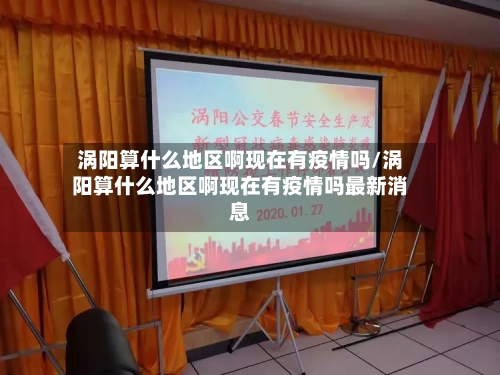 涡阳算什么地区啊现在有疫情吗/涡阳算什么地区啊现在有疫情吗最新消息