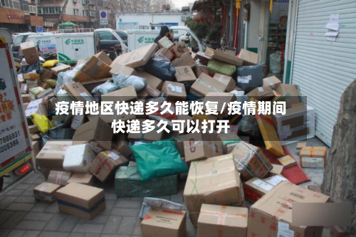 疫情地区快递多久能恢复/疫情期间快递多久可以打开-第2张图片