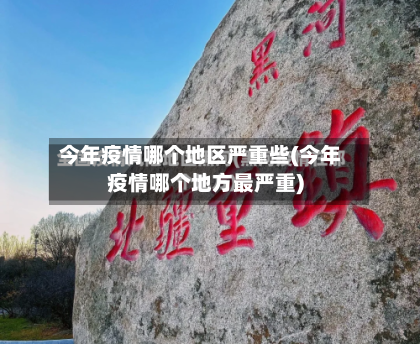 今年疫情哪个地区严重些(今年疫情哪个地方最严重)