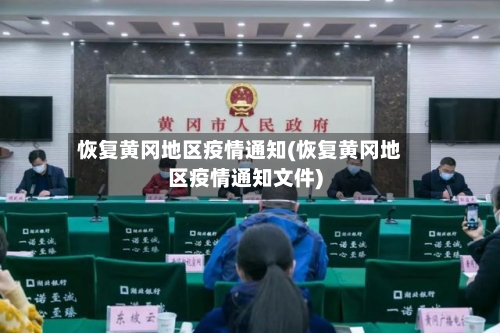 恢复黄冈地区疫情通知(恢复黄冈地区疫情通知文件)-第2张图片