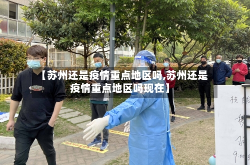 【苏州还是疫情重点地区吗,苏州还是疫情重点地区吗现在】
