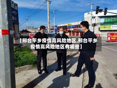 【邢台平乡疫情高风险地区,邢台平乡疫情高风险地区有哪些】-第2张图片