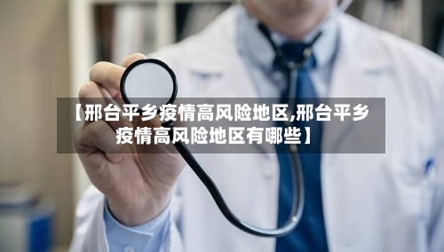 【邢台平乡疫情高风险地区,邢台平乡疫情高风险地区有哪些】