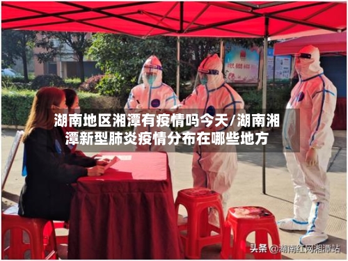 湖南地区湘潭有疫情吗今天/湖南湘潭新型肺炎疫情分布在哪些地方