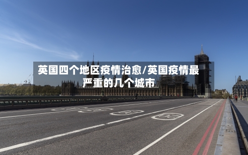 英国四个地区疫情治愈/英国疫情最严重的几个城市