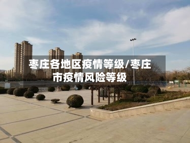 枣庄各地区疫情等级/枣庄市疫情风险等级-第2张图片
