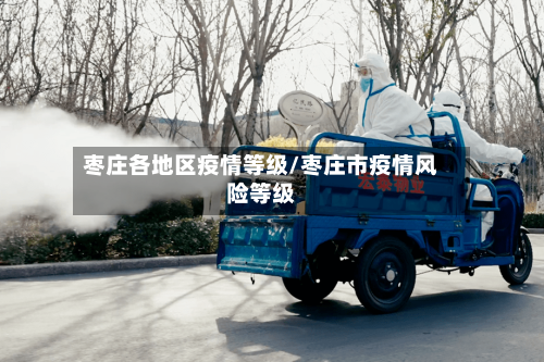枣庄各地区疫情等级/枣庄市疫情风险等级