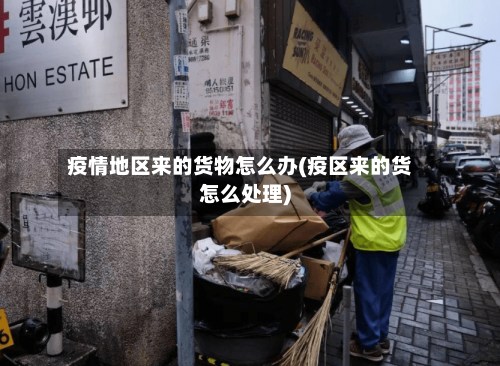 疫情地区来的货物怎么办(疫区来的货怎么处理)