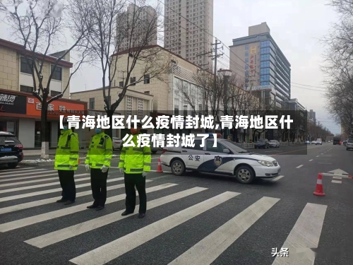 【青海地区什么疫情封城,青海地区什么疫情封城了】-第2张图片