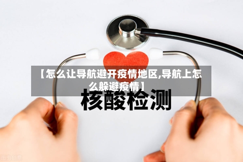 【怎么让导航避开疫情地区,导航上怎么躲避疫情】-第2张图片