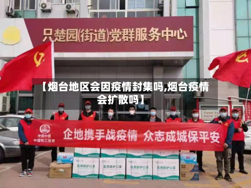 【烟台地区会因疫情封集吗,烟台疫情会扩散吗】