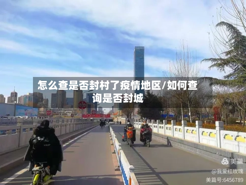 怎么查是否封村了疫情地区/如何查询是否封城