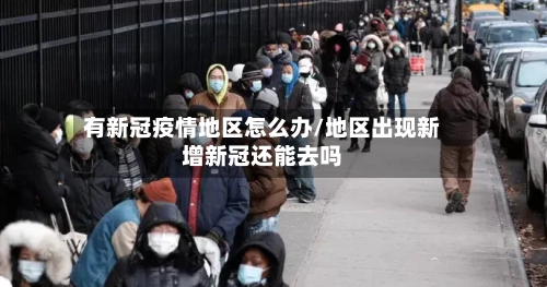 有新冠疫情地区怎么办/地区出现新增新冠还能去吗