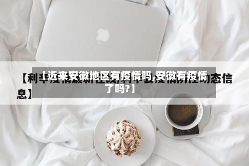 【近来安徽地区有疫情吗,安徽有疫情了吗?】