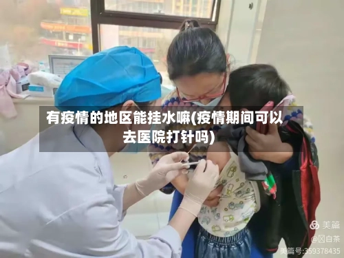 有疫情的地区能挂水嘛(疫情期间可以去医院打针吗)-第2张图片