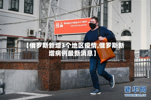 【俄罗斯新增3个地区疫情,俄罗斯新增病例最新消息】