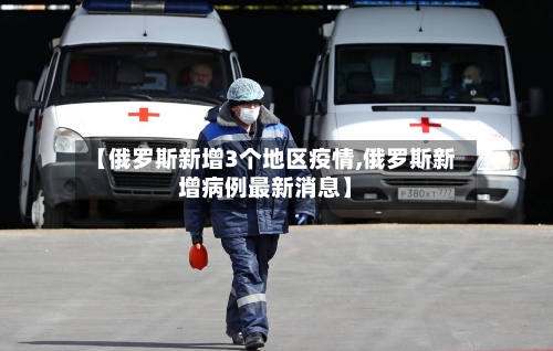 【俄罗斯新增3个地区疫情,俄罗斯新增病例最新消息】-第2张图片