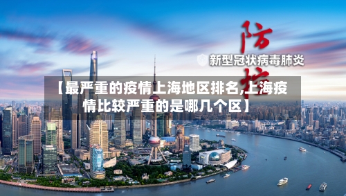 【最严重的疫情上海地区排名,上海疫情比较严重的是哪几个区】