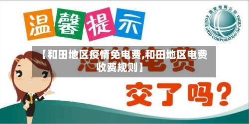 【和田地区疫情免电费,和田地区电费收费规则】