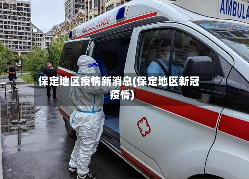 保定地区疫情新消息(保定地区新冠疫情)-第3张图片