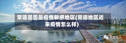 常德是否是疫情敏感地区(常德地区近来疫情怎么样)